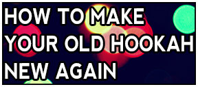 How To Make Your Old Hookah New Again